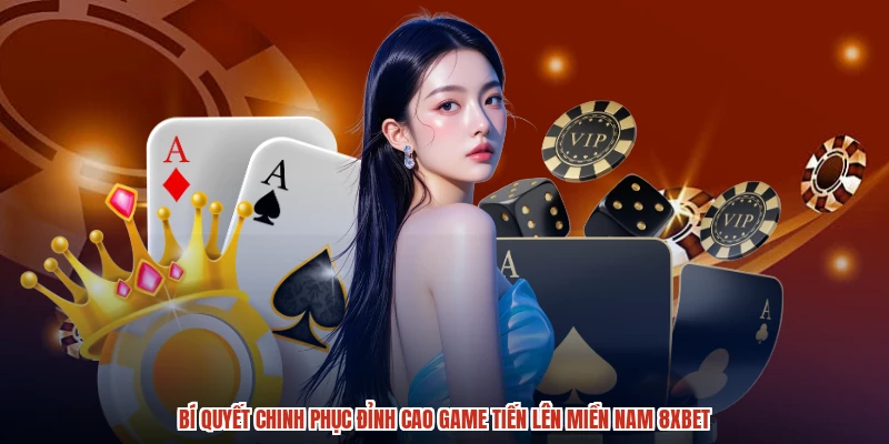 Bí Quyết Chinh Phục Đỉnh Cao Game Tiến Lên Miền Nam 8XBET