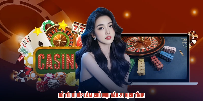 Bỏ túi bí kíp làm chủ mọi ván 21 kịch tính!