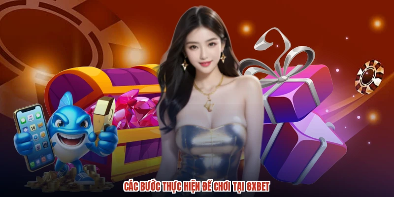 Các bước thực hiện để chơi tại 8XBET