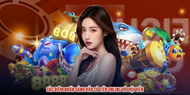 Các điểm nhấn sảnh bắn cá tiên online với hội viên