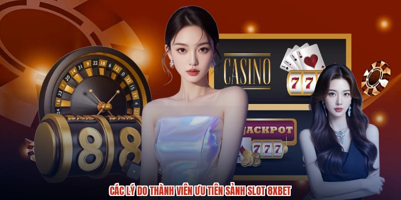 Các lý do thành viên ưu tiên sảnh slot 8XBET