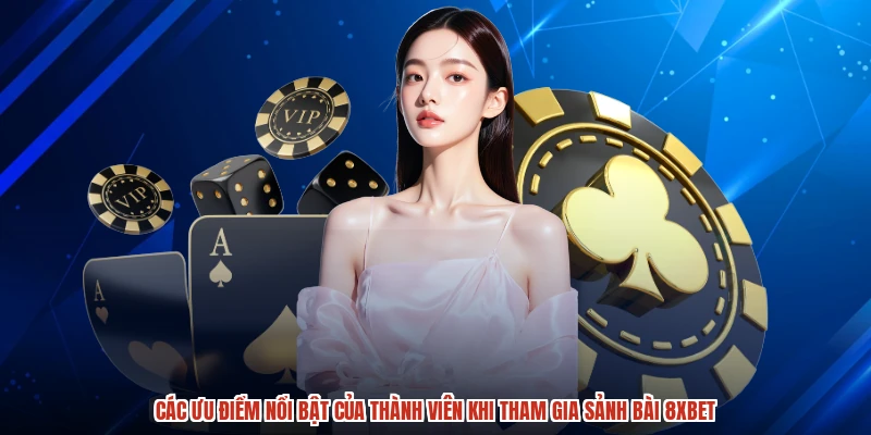 Các ưu điểm nổi bật của thành viên khi tham gia sảnh bài 8XBET