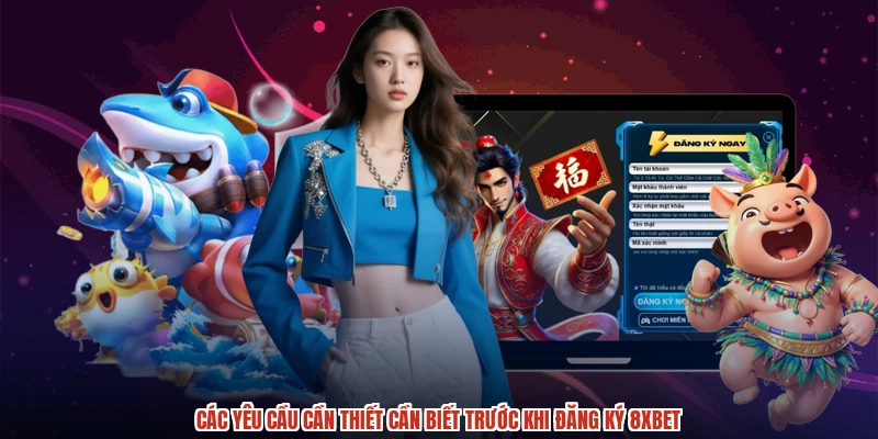 Các yêu cầu cần thiết cần biết trước khi đăng ký 8XBET Các yêu cầu cần thiết cần biết trước khi đăng ký 8XBET