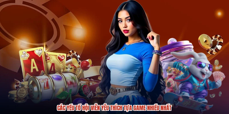 Các yếu tố hội viên yêu thích tựa game nhiều nhất