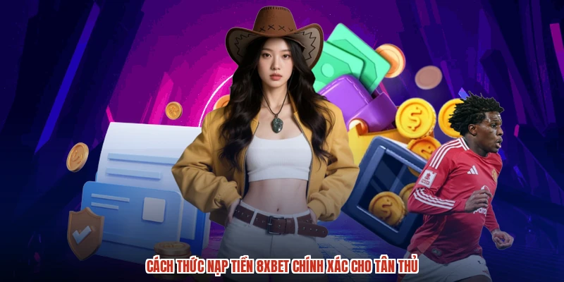 Cách thức nạp tiền 8XBET chính xác cho tân thủ