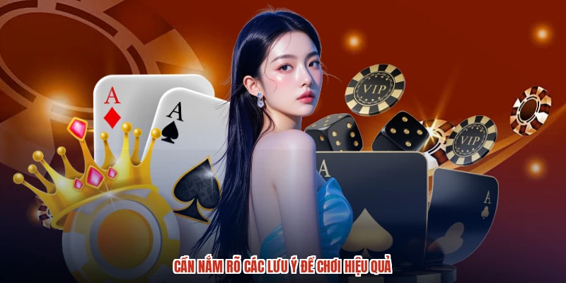 Cần nắm rõ các lưu ý để chơi hiệu quả