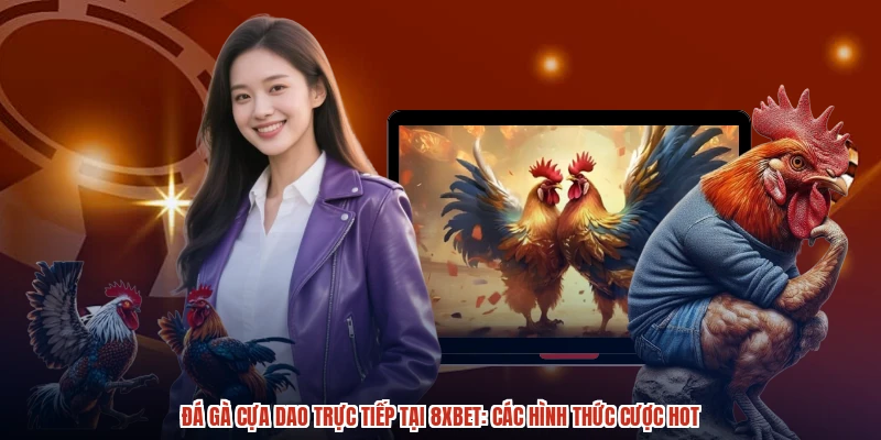 Đá Gà Cựa Dao Trực Tiếp Tại 8XBET: Các Hình Thức Cược Hot