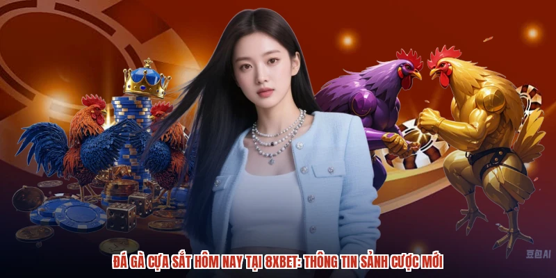 Đá Gà Cựa Sắt Hôm Nay Tại 8XBET: Thông Tin Sảnh Cược Mới
