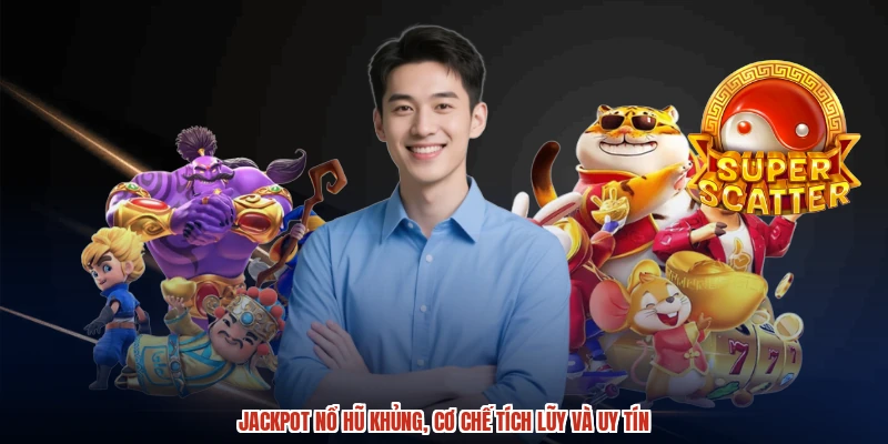 Jackpot Nổ Hũ Khủng, Cơ Chế Tích Lũy Và Uy Tín