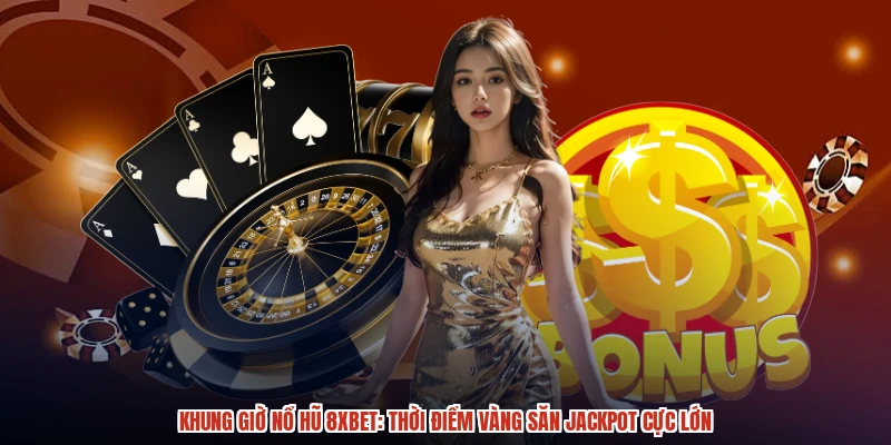 Khung Giờ Nổ Hũ 8XBET: Thời Điểm Vàng Săn Jackpot Cực Lớn