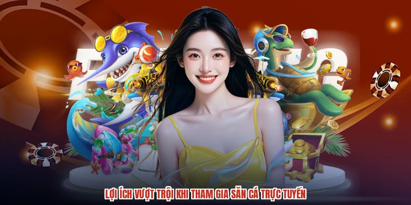 Lợi ích vượt trội khi tham gia săn cá trực tuyến