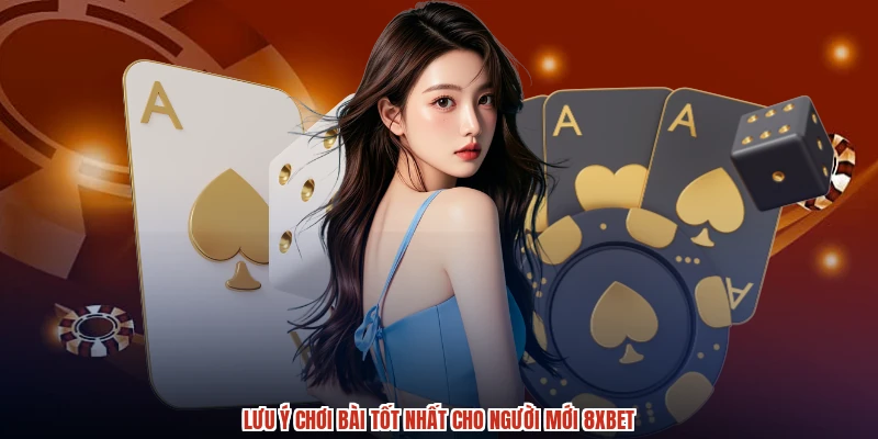 Lưu ý chơi bài tốt nhất cho người mới 8XBET