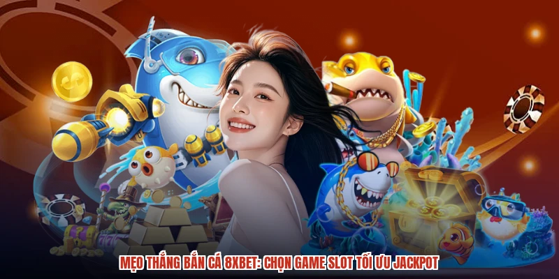 Mẹo Thắng Bắn Cá 8XBET: Chọn Game Slot Tối Ưu Jackpot