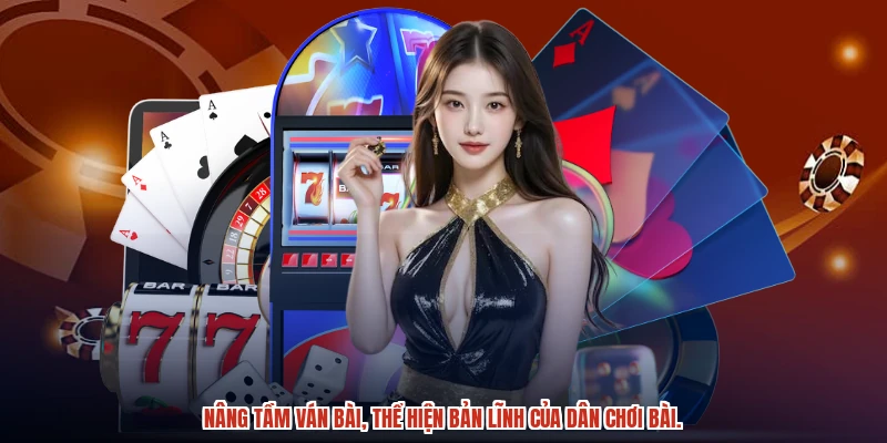 Nâng tầm ván bài, thể hiện bản lĩnh của dân chơi bài.
