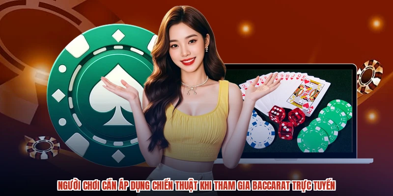 Người chơi cần áp dụng chiến thuật khi tham gia baccarat trực tuyến