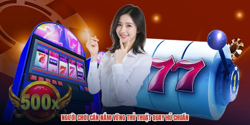 Người chơi cần nắm vững thủ thuật quay hũ chuẩn