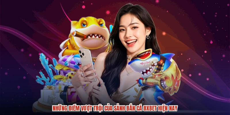 Những điểm vượt trội của sảnh bắn cá 8XBET hiện nay
