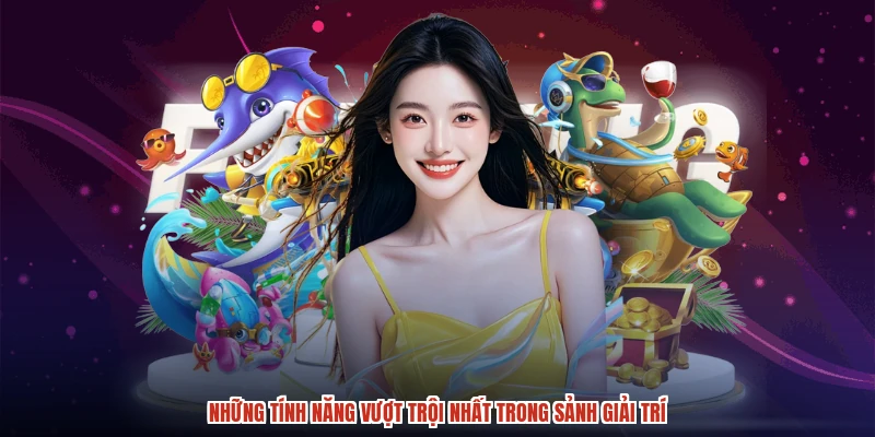 Những tính năng vượt trội nhất trong sảnh giải trí