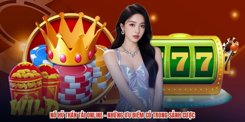 Nổ Hũ Thần Tài Online - Những Ưu Điểm Có Trong Sảnh Cược
