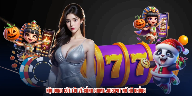 Nội dung cốt lõi về sảnh game jackpot nổ hũ khủng