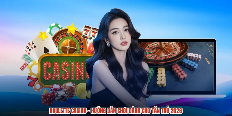Roulette Casino - Hướng Dẫn Chơi Dành Cho Tân Thủ 2026