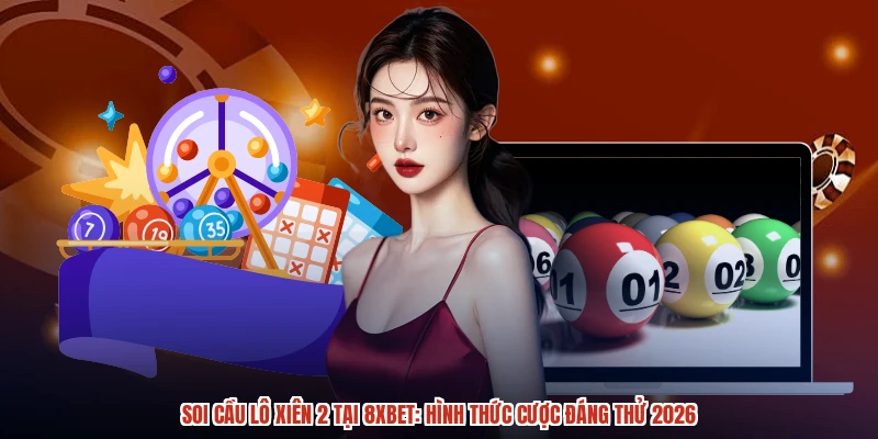 Soi Cầu Lô Xiên 2 Tại 8XBET: Hình Thức Cược Đáng Thử 2026
