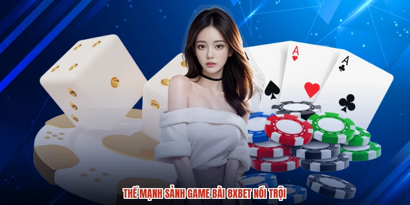 Thế mạnh sảnh game bài 8XBET nổi trội