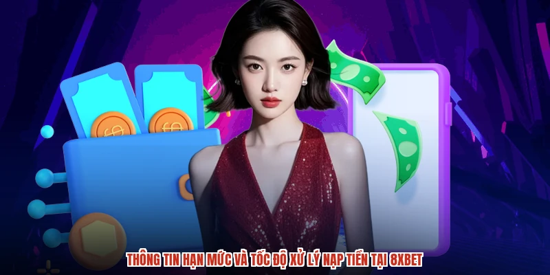Thông tin hạn mức và tốc độ xử lý nạp tiền tại 8XBET
