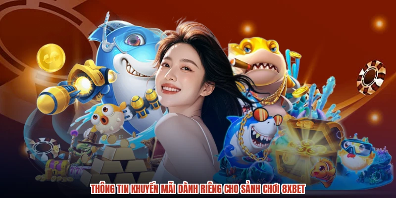 Thông tin khuyến mãi dành riêng cho sảnh chơi 8XBET