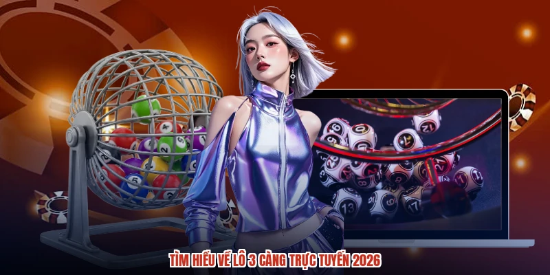 Tìm hiểu về lô 3 càng trực tuyến 2026