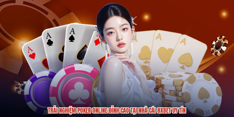 Trải Nghiệm Poker Online Đỉnh Cao Tại Nhà Cái 8XBET Uy Tín