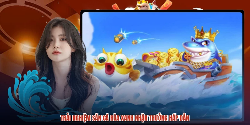 Trải nghiệm săn cá rùa xanh nhận thưởng hấp dẫn