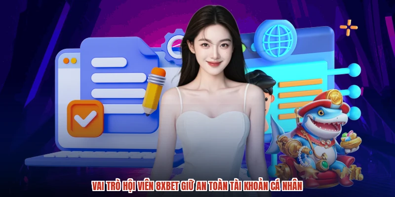 Vai trò hội viên 8XBET giữ an toàn tài khoản cá nhân
