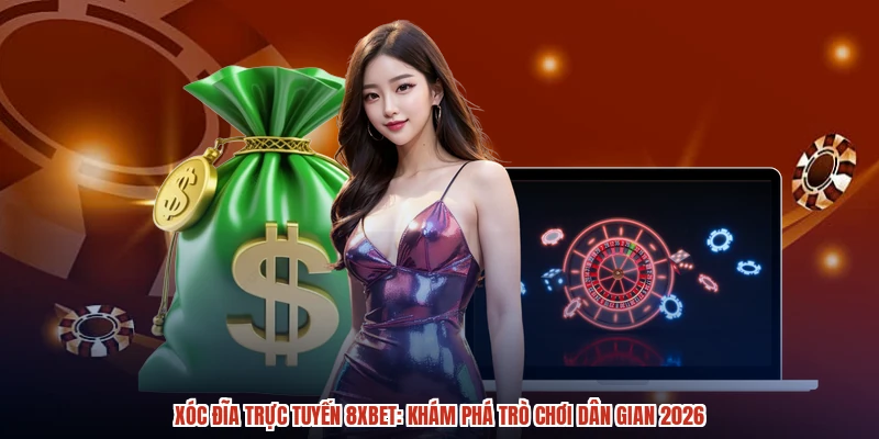 Xóc Đĩa Trực Tuyến 8XBET: Khám Phá Trò Chơi Dân Gian 2026